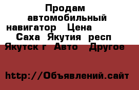 Продам  автомобильный навигатор › Цена ­ 3 300 - Саха (Якутия) респ., Якутск г. Авто » Другое   